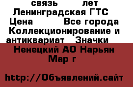 1.1) связь : 100 лет Ленинградская ГТС › Цена ­ 190 - Все города Коллекционирование и антиквариат » Значки   . Ненецкий АО,Нарьян-Мар г.